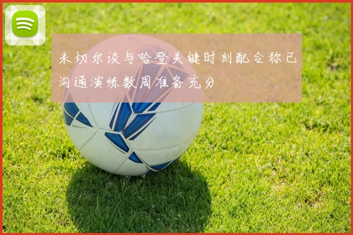 米切尔谈与哈登关键时刻配合称已沟通演练数周准备充分