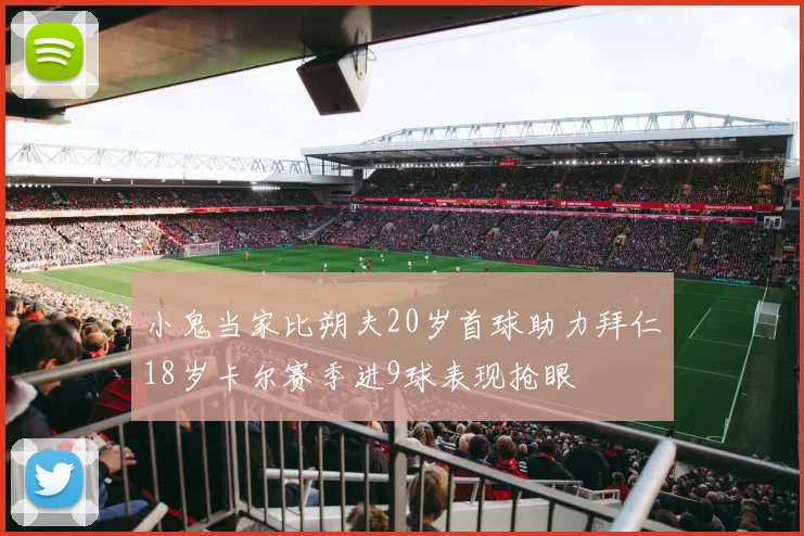 小鬼当家比朔夫20岁首球助力拜仁18岁卡尔赛季进9球表现抢眼